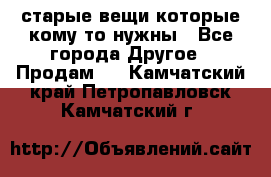 старые вещи которые кому то нужны - Все города Другое » Продам   . Камчатский край,Петропавловск-Камчатский г.